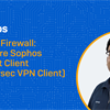 Sophos Firewall: Configure Sophos Connect Client(SSL/IPsec VPN Client)