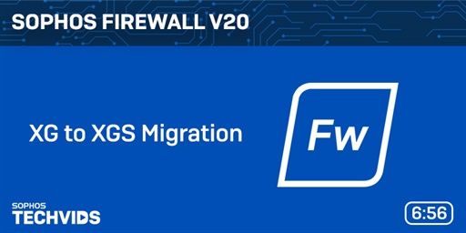 New Techvids Releases - Sophos Firewall v20: XG to XGS Migration Videos