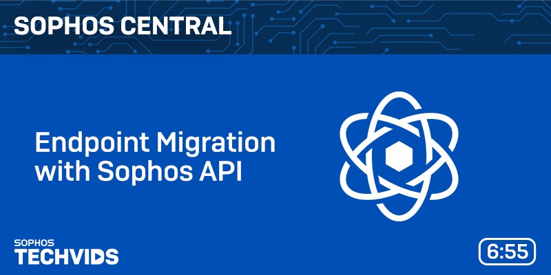 New Techvids Release - Sophos Central: Endpoint Migration with Sophos API