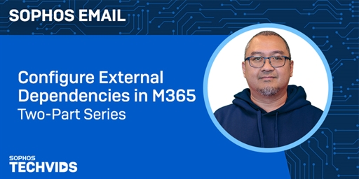 New Techvids Release - Sophos Email: Configure External Dependencies in M365 Two-Part Series