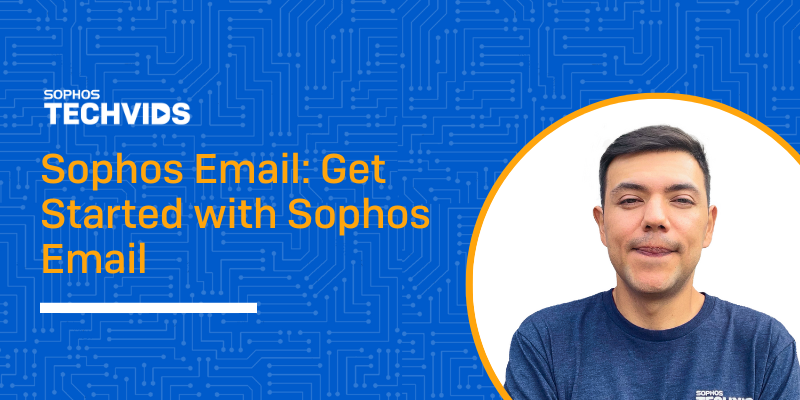 New Techvids Release - Sophos Email: Get Started with Sophos Email